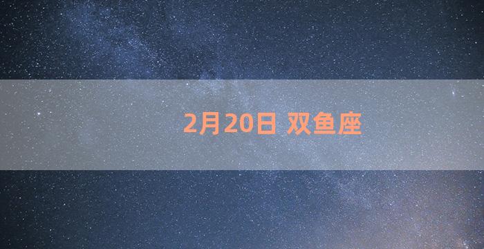 2月20日 双鱼座